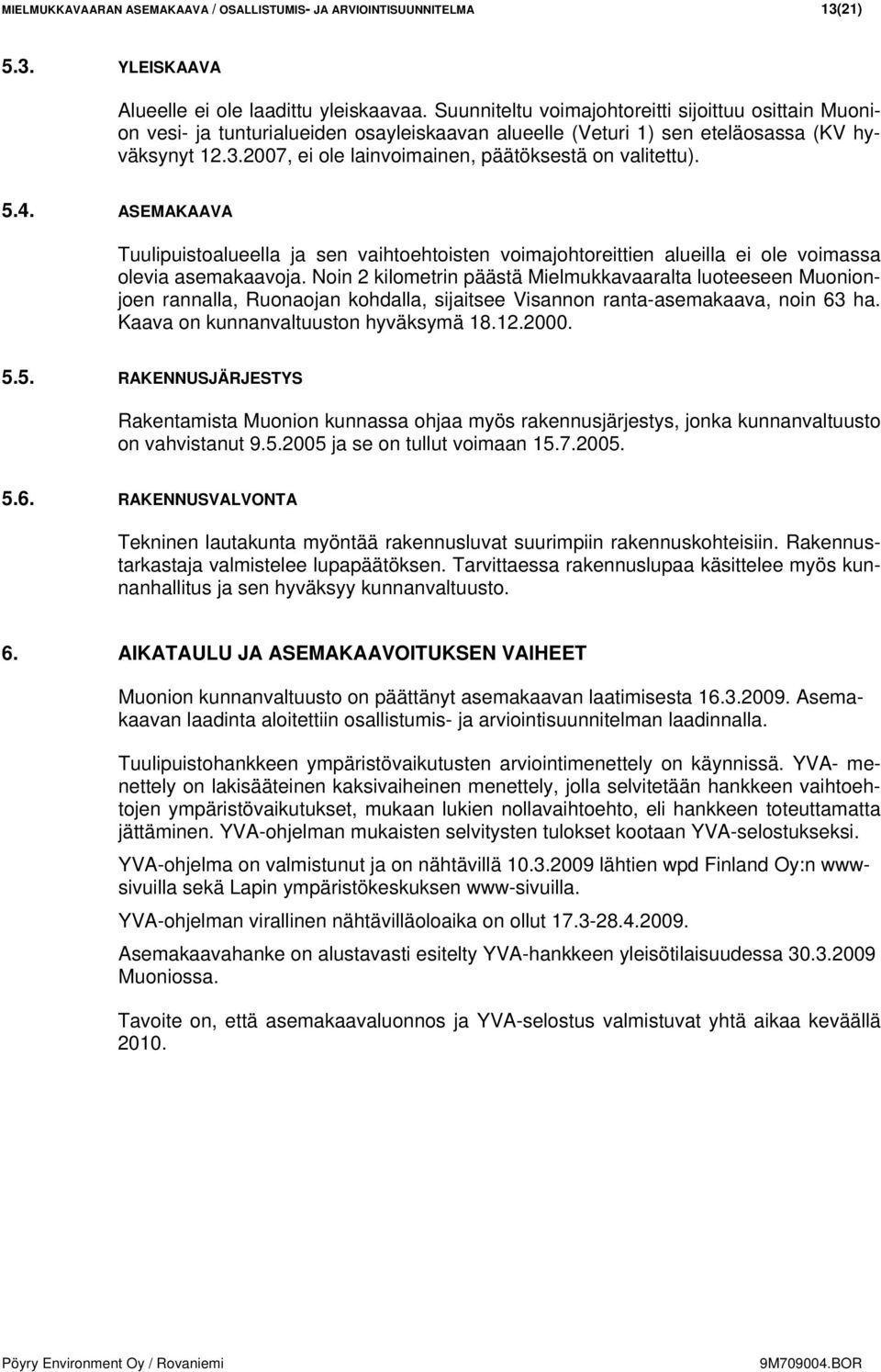 2007, ei ole lainvoimainen, päätöksestä on valitettu). 5.4. ASEMAKAAVA Tuulipuistoalueella ja sen vaihtoehtoisten voimajohtoreittien alueilla ei ole voimassa olevia asemakaavoja.