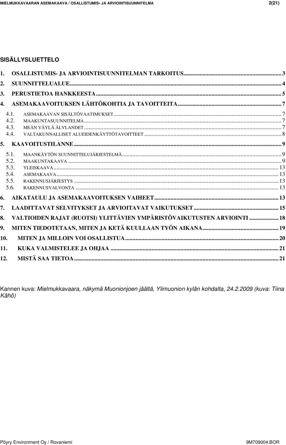 .. 8 5. KAAVOITUSTILANNE... 9 5.1. MAANKÄYTÖN SUUNNITTELUJÄRJESTELMÄ... 9 5.2. MAAKUNTAKAAVA... 9 5.3. YLEISKAAVA... 13 5.4. ASEMAKAAVA... 13 5.5. RAKENNUSJÄRJESTYS... 13 5.6. RAKENNUSVALVONTA... 13 6.