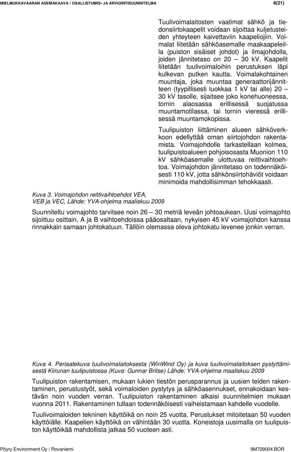 kaapeliojiin. Voimalat liitetään sähköasemalle maakaapeleilla (puiston sisäiset johdot) ja ilmajohdolla, joiden jännitetaso on 20 30 kv.