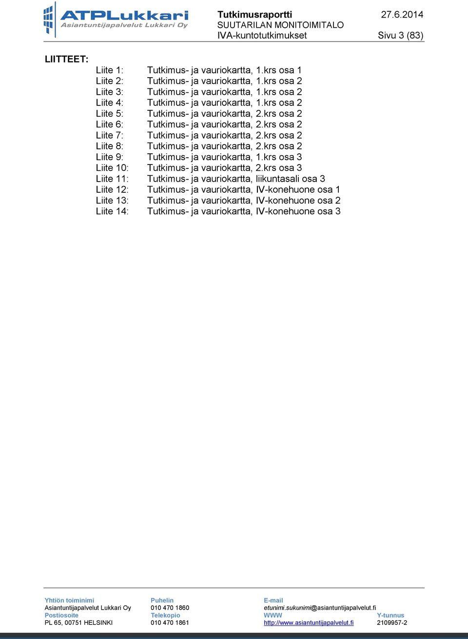 krs osa 2 Liite 7: Tutkimus- ja vauriokartta, 2.krs osa 2 Liite 8: Tutkimus- ja vauriokartta, 2.krs osa 2 Liite 9: Tutkimus- ja vauriokartta, 1.