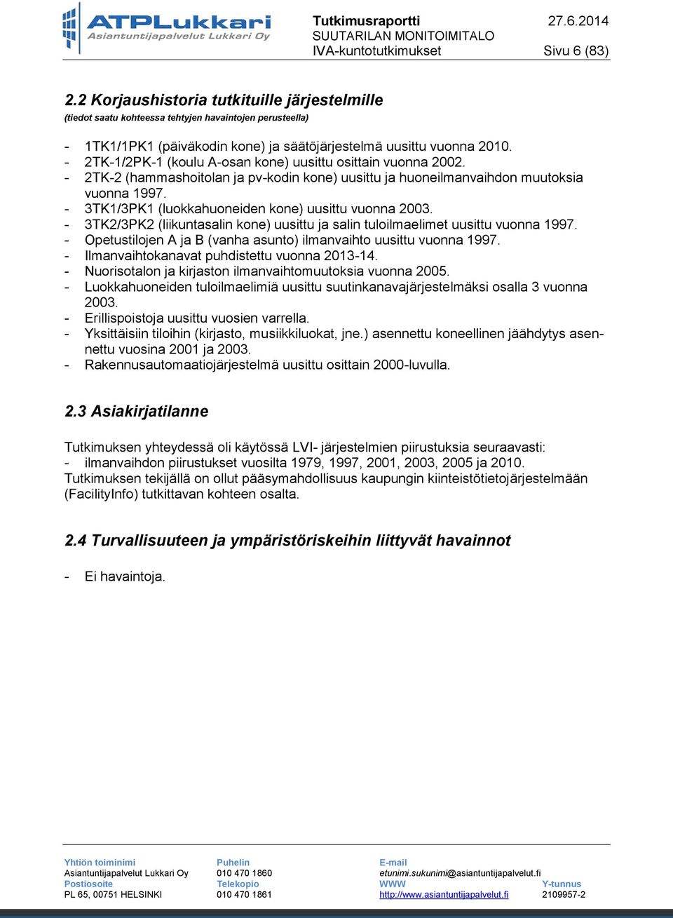 - 2TK-1/2PK-1 (koulu A-osan kone) uusittu osittain vuonna 2002. - 2TK-2 (hammashoitolan ja pv-kodin kone) uusittu ja huoneilmanvaihdon muutoksia vuonna 1997.