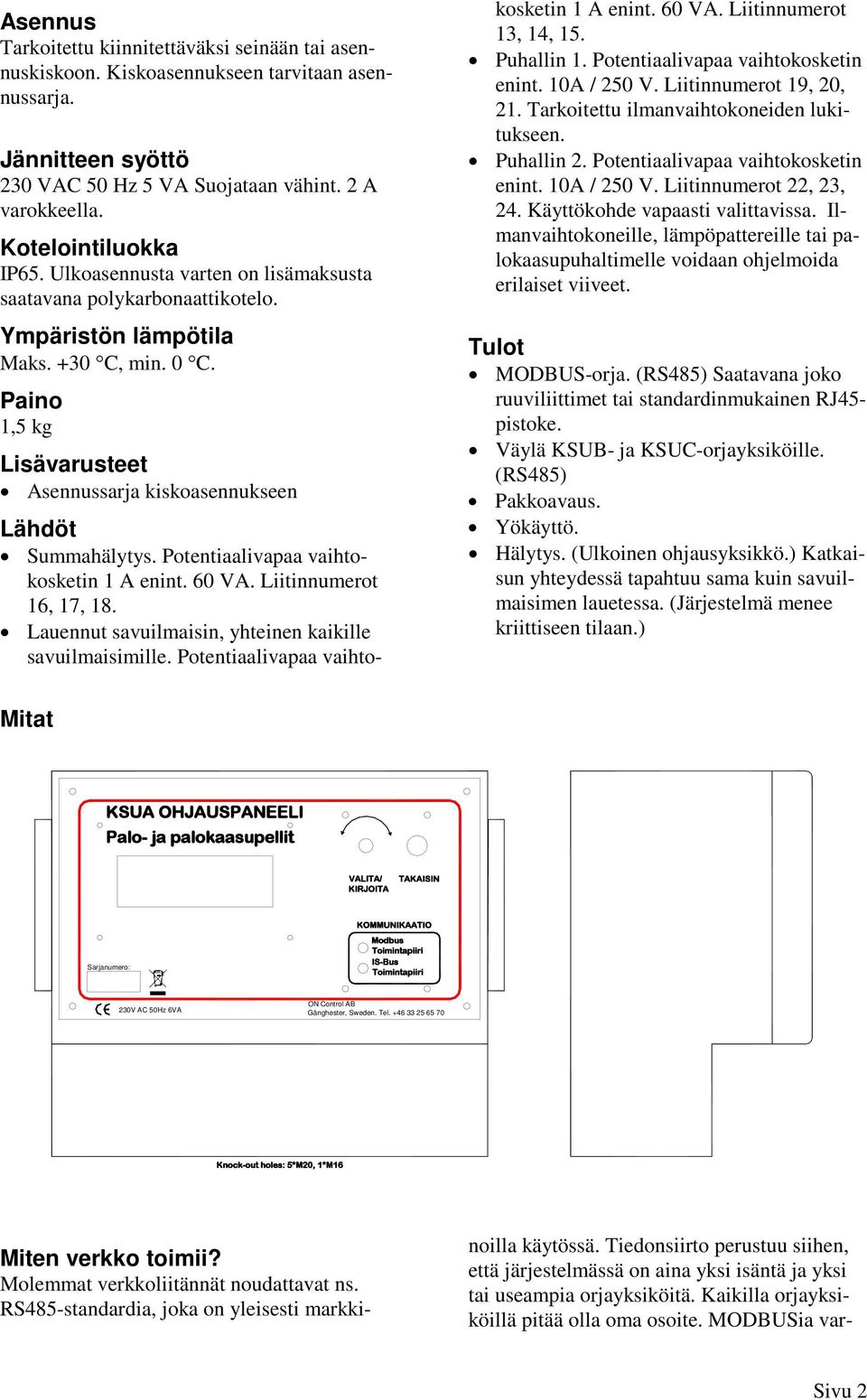 Potentiaalivapaa vaihtokosketin 1 A enint. 60 VA. Liitinnumerot 16, 17, 18. Lauennut savuilmaisin, yhteinen kaikille savuilmaisimille. Potentiaalivapaa vaihtokosketin 1 A enint. 60 VA. Liitinnumerot 13, 14, 15.