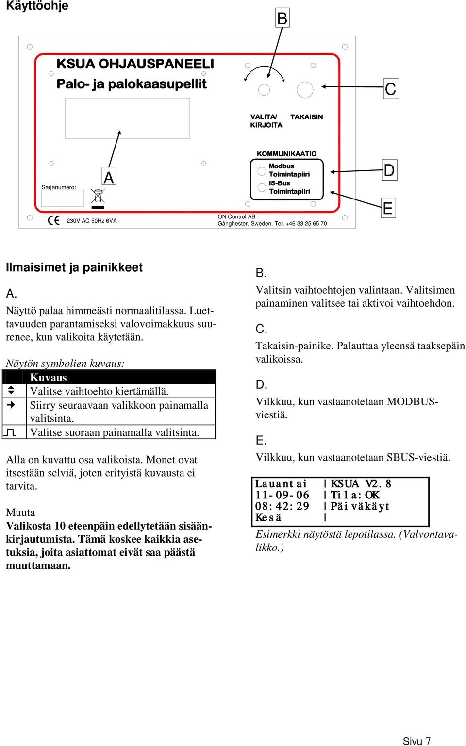 Näytön symbolien kuvaus: Kuvaus Valitse vaihtoehto kiertämällä. Siirry seuraavaan valikkoon painamalla valitsinta. Valitse suoraan painamalla valitsinta. Alla on kuvattu osa valikoista.