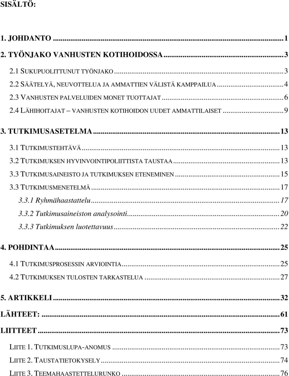 ..13 3.3 TUTKIMUSAINEISTO JA TUTKIMUKSEN ETENEMINEN...15 3.3 TUTKIMUSMENETELMÄ...17 3.3.1 Ryhmähaastattelu...17 3.3.2 Tutkimusaineiston analysointi...20 3.3.3 Tutkimuksen luotettavuus...22 4.