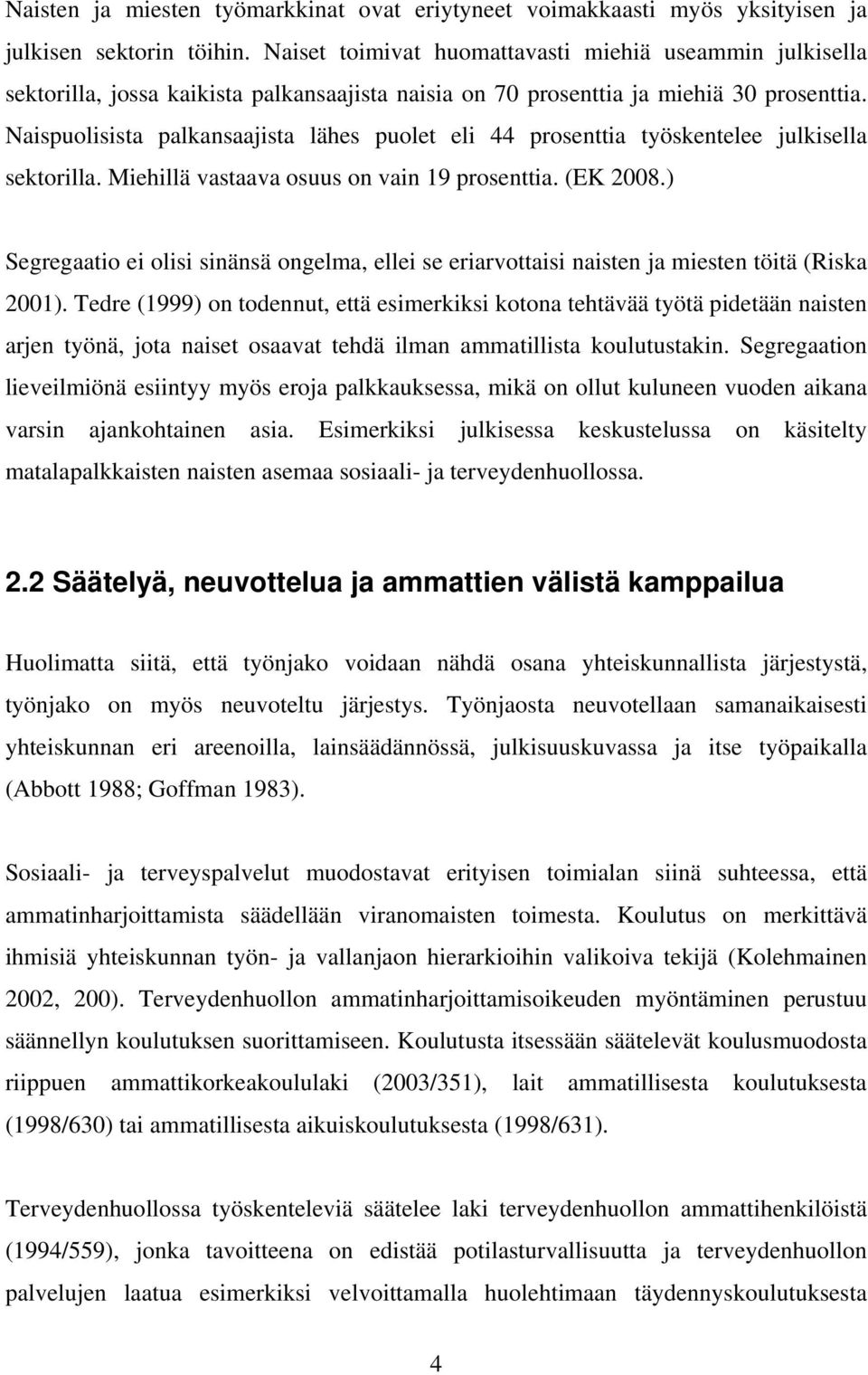 Naispuolisista palkansaajista lähes puolet eli 44 prosenttia työskentelee julkisella sektorilla. Miehillä vastaava osuus on vain 19 prosenttia. (EK 2008.