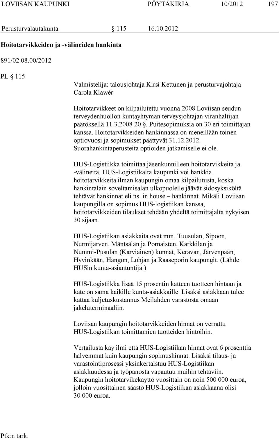 viranhaltijan päätöksellä 11.3.2008 20. Puitesopimuksia on 30 eri toimittajan kanssa. Hoitotarvikkeiden hankinnassa on meneillään toinen optiovuosi ja sopimukset päättyvät 31.12.2012.