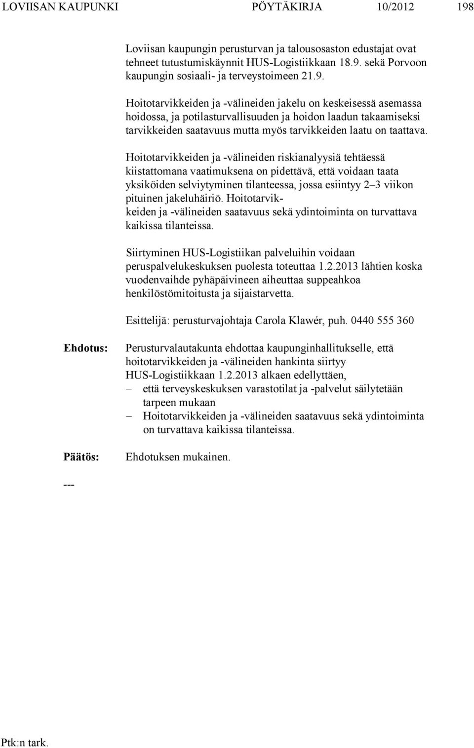 Hoitotarvikkeiden ja -välineiden riskianalyysiä tehtäessä kiistattomana vaatimuksena on pidettävä, että voidaan taata yksiköiden selviytyminen tilanteessa, jossa esiintyy 2 3 viikon pituinen