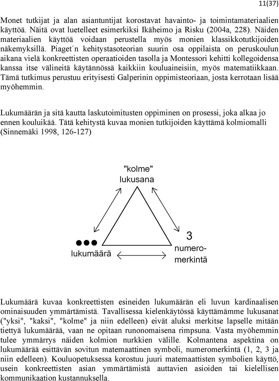 Piaget n kehitystasoteorian suurin osa oppilaista on peruskoulun aikana vielä konkreettisten operaatioiden tasolla ja Montessori kehitti kollegoidensa kanssa itse välineitä käytännössä kaikkiin