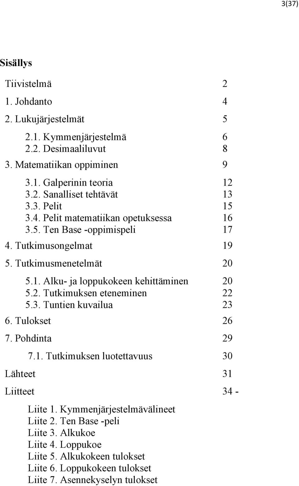 2. Tutkimuksen eteneminen 22 5.3. Tuntien kuvailua 23 6. Tulokset 26 7. Pohdinta 29 7.1. Tutkimuksen luotettavuus 30 Lähteet 31 Liitteet 34 - Liite 1.