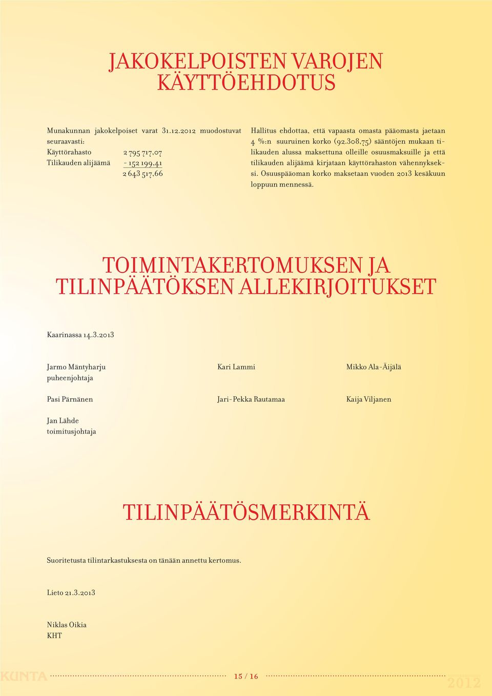 308,75) sääntöjen mukaan tilikauden alussa maksettuna olleille osuusmaksuille ja että tilikauden alijäämä kirjataan käyttörahaston vähennykseksi.