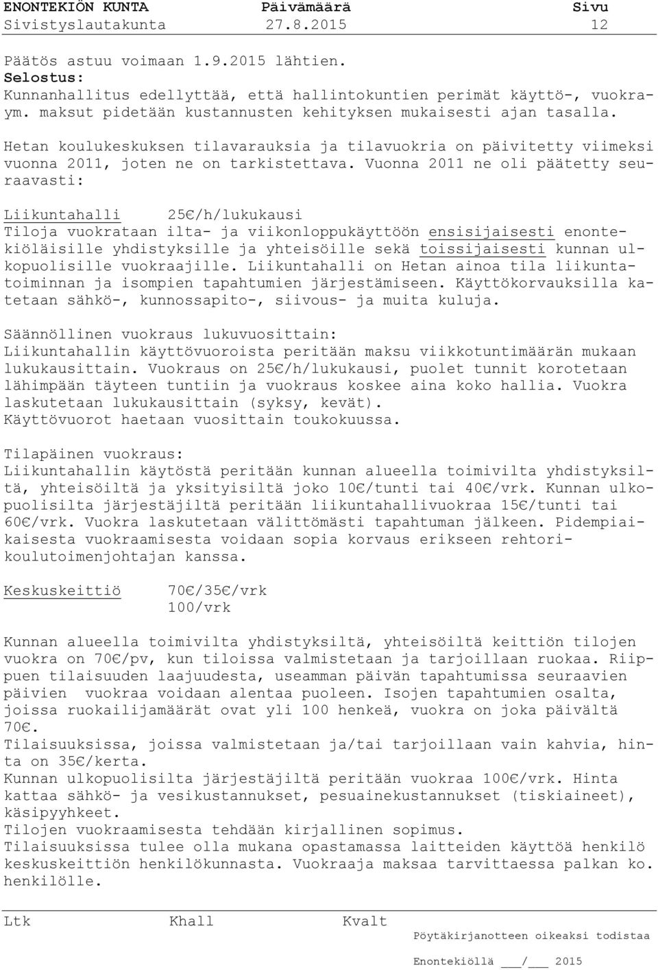 Vuonna 2011 ne oli päätetty seuraavasti: Liikuntahalli 25 /h/lukukausi Tiloja vuokrataan ilta- ja viikonloppukäyttöön ensisijaisesti enontekiöläisille yhdistyksille ja yhteisöille sekä toissijaisesti