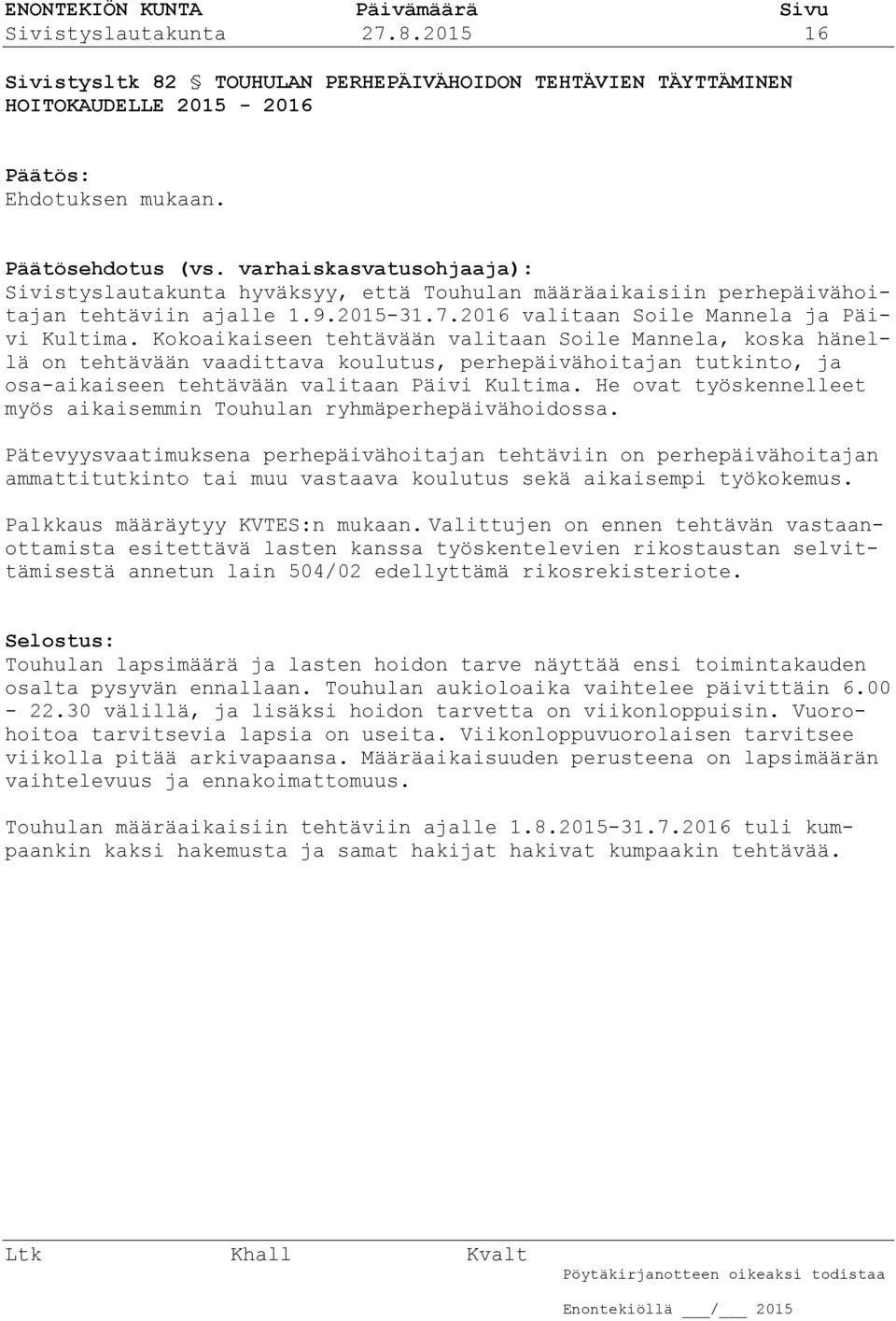 Kokoaikaiseen tehtävään valitaan Soile Mannela, koska hänellä on tehtävään vaadittava koulutus, perhepäivähoitajan tutkinto, ja osa-aikaiseen tehtävään valitaan Päivi Kultima.