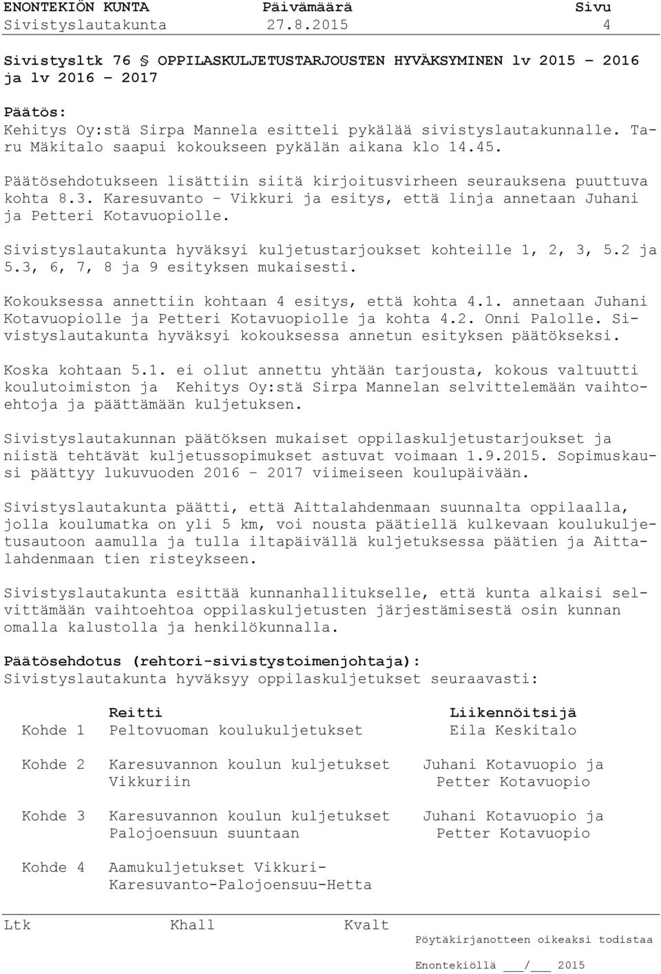 Karesuvanto Vikkuri ja esitys, että linja annetaan Juhani ja Petteri Kotavuopiolle. Sivistyslautakunta hyväksyi kuljetustarjoukset kohteille 1, 2, 3, 5.2 ja 5.3, 6, 7, 8 ja 9 esityksen mukaisesti.