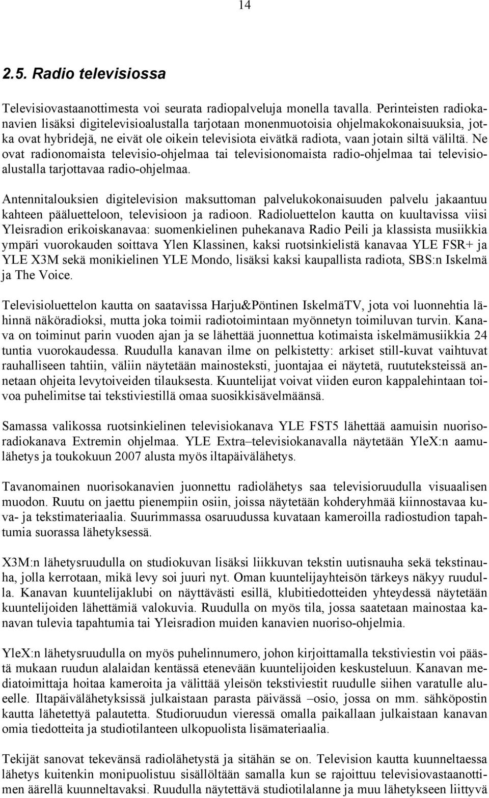 väliltä. Ne ovat radionomaista televisio-ohjelmaa tai televisionomaista radio-ohjelmaa tai televisioalustalla tarjottavaa radio-ohjelmaa.