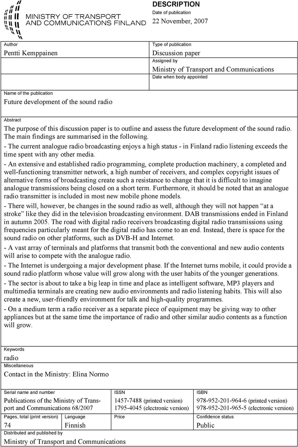 The main findings are summarised in the following. - The current analogue radio broadcasting enjoys a high status - in Finland radio listening exceeds the time spent with any other media.