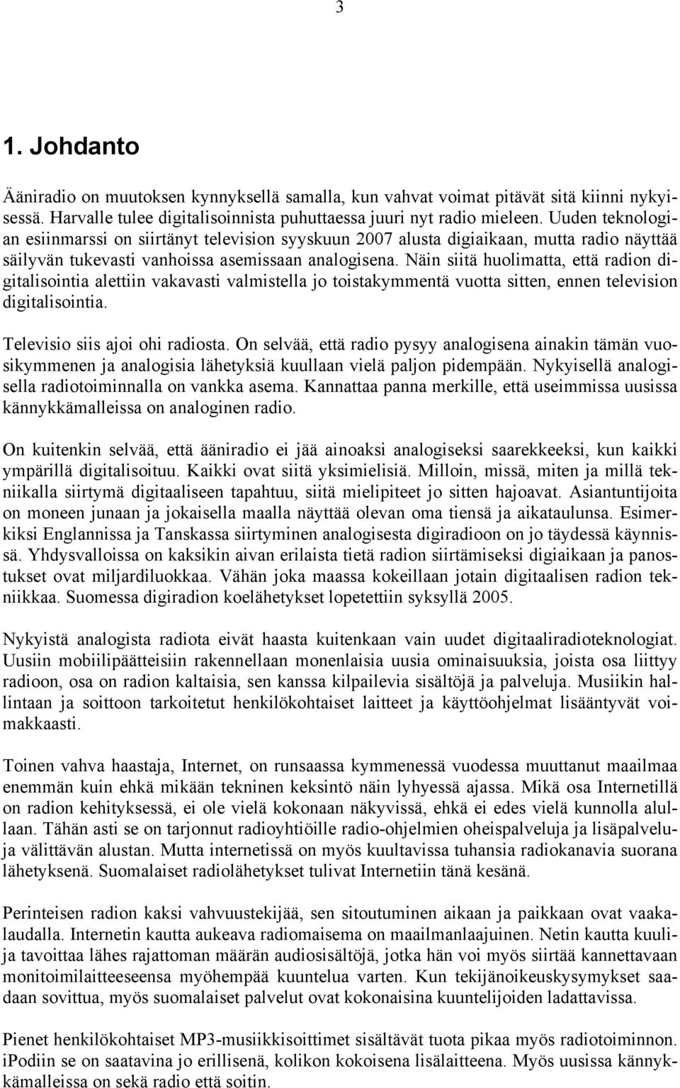 Näin siitä huolimatta, että radion digitalisointia alettiin vakavasti valmistella jo toistakymmentä vuotta sitten, ennen television digitalisointia. Televisio siis ajoi ohi radiosta.