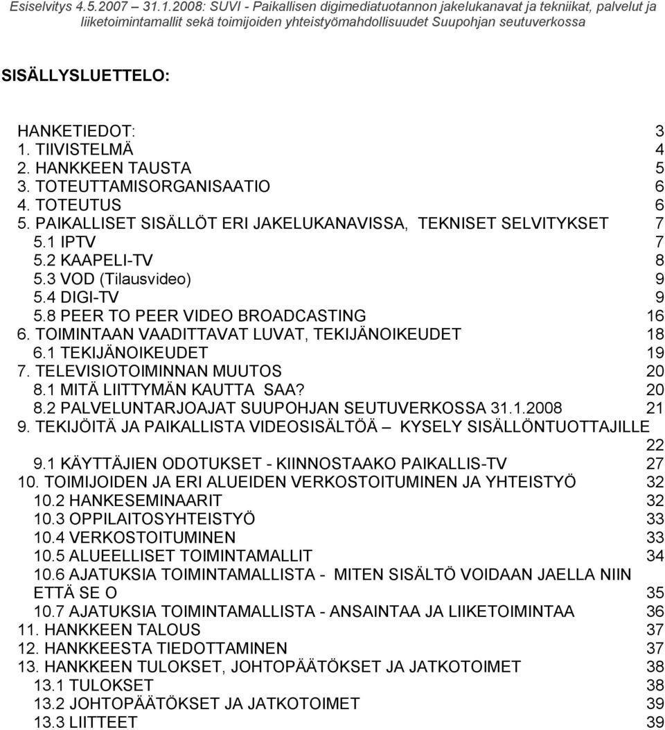 TELEVISIOTOIMINNAN MUUTOS 20 8.1 MITÄ LIITTYMÄN KAUTTA SAA? 20 8.2 PALVELUNTARJOAJAT SUUPOHJAN SEUTUVERKOSSA 31.1.2008 21 9. TEKIJÖITÄ JA PAIKALLISTA VIDEOSISÄLTÖÄ KYSELY SISÄLLÖNTUOTTAJILLE 22 9.