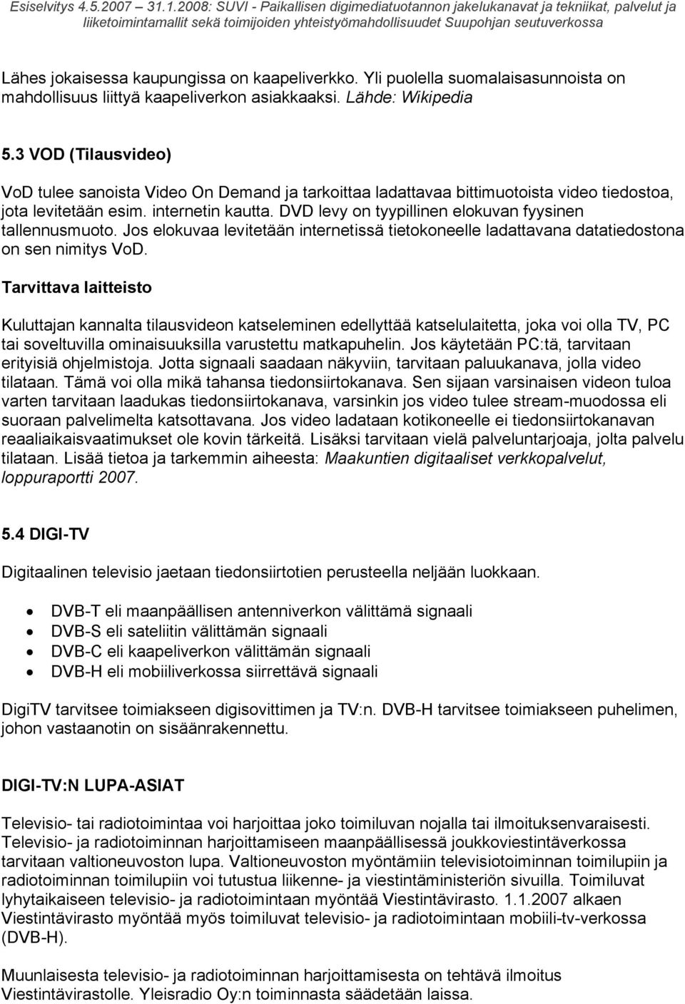 DVD levy on tyypillinen elokuvan fyysinen tallennusmuoto. Jos elokuvaa levitetään internetissä tietokoneelle ladattavana datatiedostona on sen nimitys VoD.