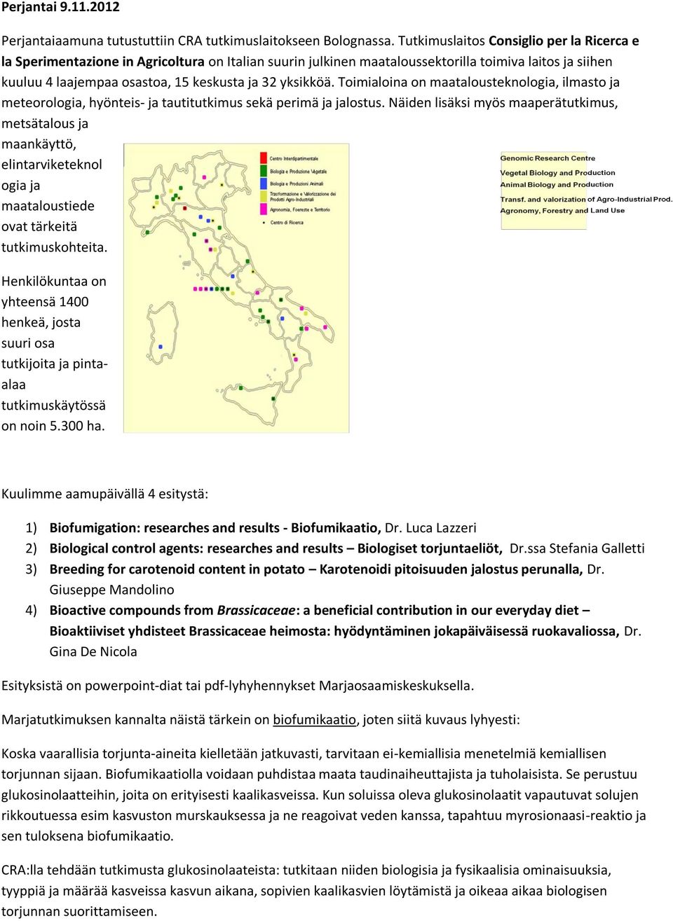 yksikköä. Toimialoina on maatalousteknologia, ilmasto ja meteorologia, hyönteis- ja tautitutkimus sekä perimä ja jalostus.