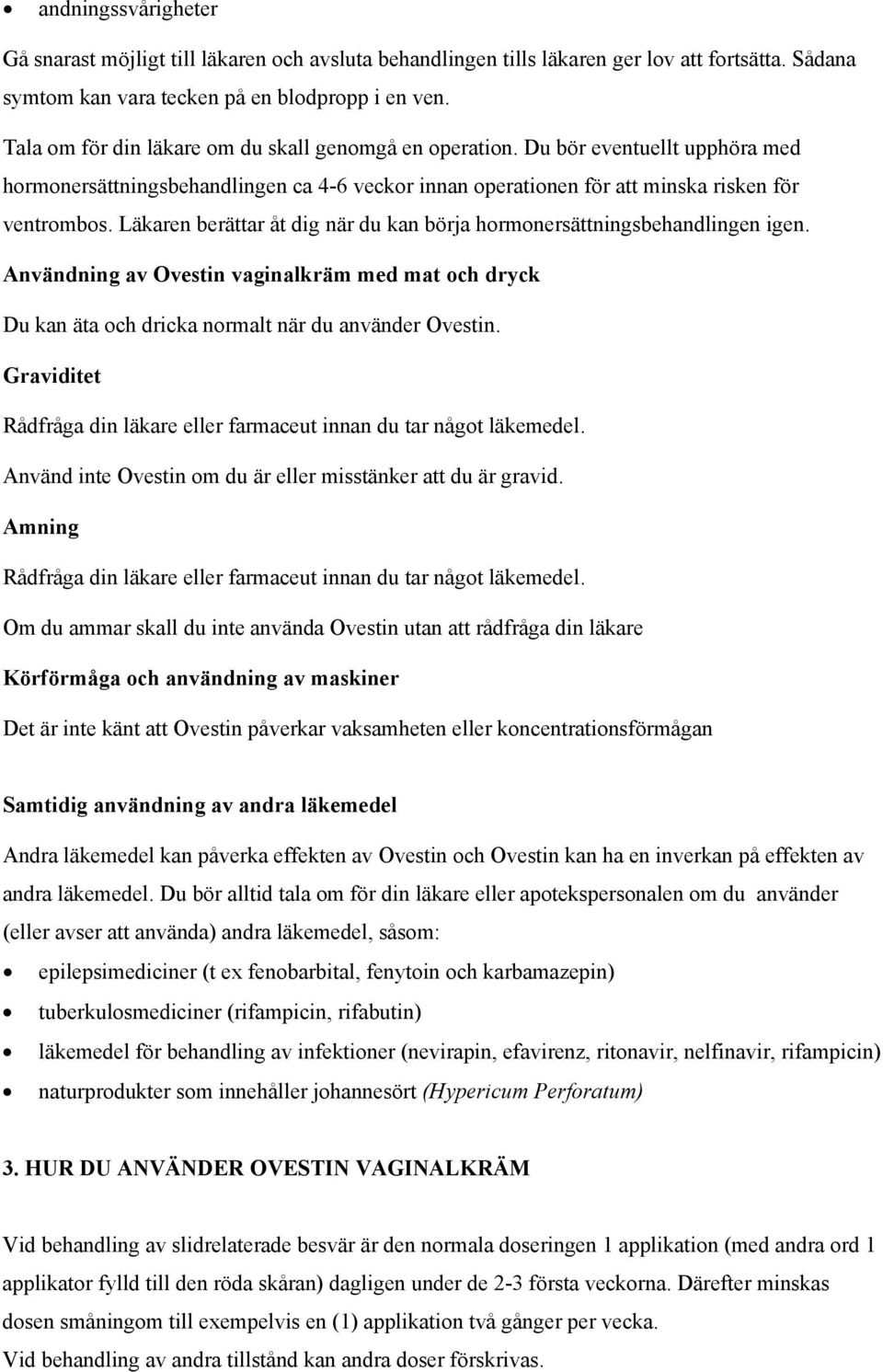 Läkaren berättar åt dig när du kan börja hormonersättningsbehandlingen igen. Användning av Ovestin vaginalkräm med mat och dryck Du kan äta och dricka normalt när du använder Ovestin.