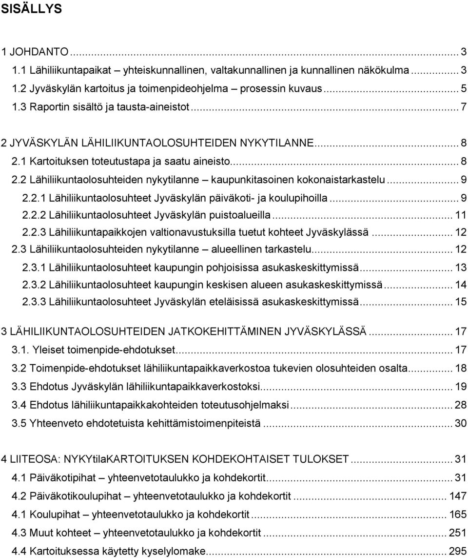 .. 9 2.2.1 Lähiliikuntaolosuhteet Jyväskylän päiväkoti- ja koulupihoilla... 9 2.2.2 Lähiliikuntaolosuhteet Jyväskylän puistoalueilla... 11 2.2.3 Lähiliikuntapaikkojen valtionavustuksilla tuetut kohteet Jyväskylässä.