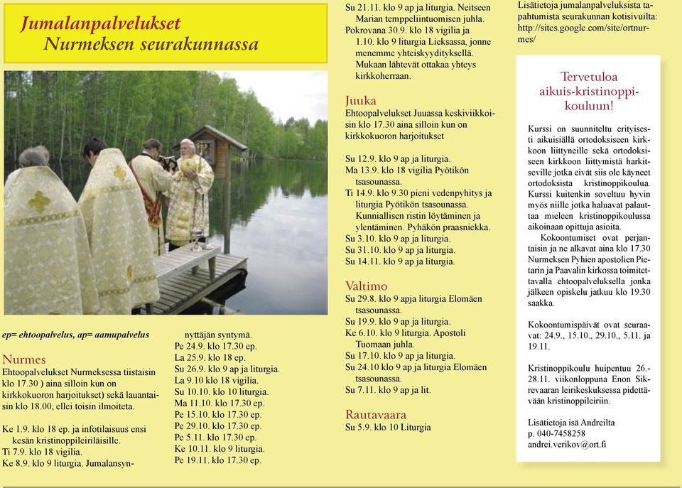 Ke 8.9. klo 9 liturgia. Jumalansyn- nyttäjän syntymä. Pe 24.9. klo 17.30 ep. La 25.9. klo 18 ep. Su 26.9. klo 9 ap ja liturgia. La 9.10 klo 18 vigilia. Su 10.10. klo 10 liturgia. Ma 11.10. klo 17.30 ep. Pe 15.