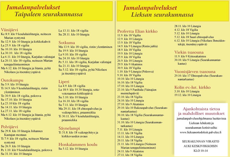 klo 10 liturgia ja litania, pyhä Nikolaos ja itsenäisyyspäivä Outokumpu Su 5.9. klo 10 liturgia Ti 14.9. klo 9 koululaisliturgia, ristin ylentäminen To 30.9. klo 18 vigilia, pokrova Su 17.10. klo 10 liturgia La 23.