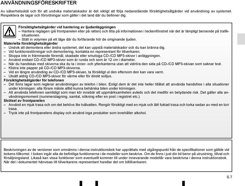 Försiktighetsåtgärder vid hantering av ljudanläggningen Hantera reglagen (på frontpanelen eller på ratten) och titta på informationen i teckenfönstret när det är lämpligt beroende på