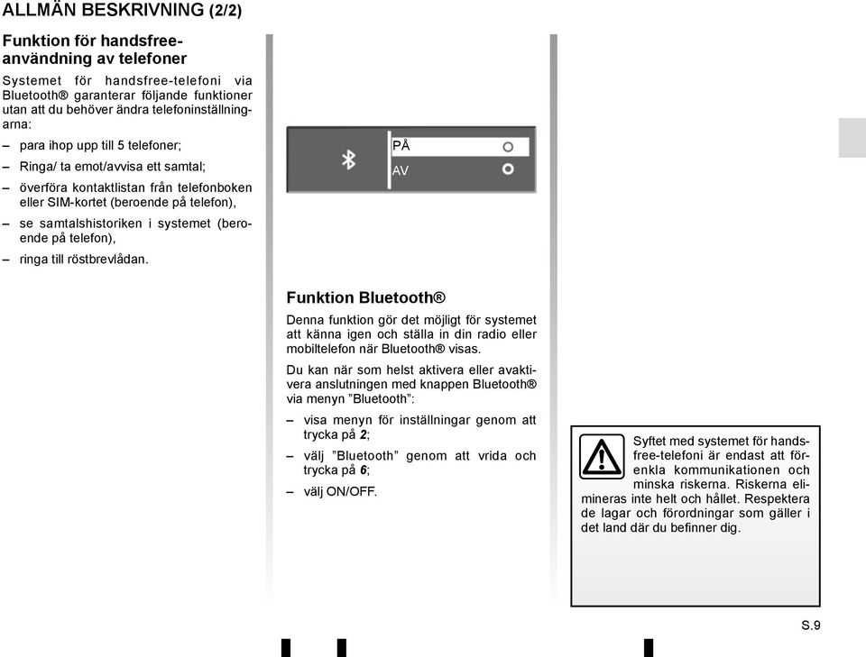 telefon), ringa till röstbrevlådan. PÅ AV Funktion Bluetooth Denna funktion gör det möjligt för systemet att känna igen och ställa in din radio eller mobiltelefon när Bluetooth visas.