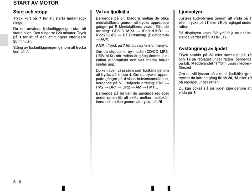 Val av ljudkälla Beroende på bil, bläddra mellan de olika mediakällorna genom att trycka upprepade gånger på 5.