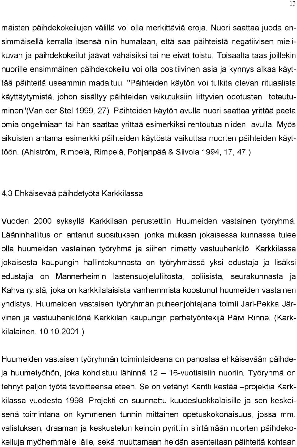 Toisaalta taas joillekin nuorille ensimmäinen päihdekokeilu voi olla positiivinen asia ja kynnys alkaa käyttää päihteitä useammin madaltuu.