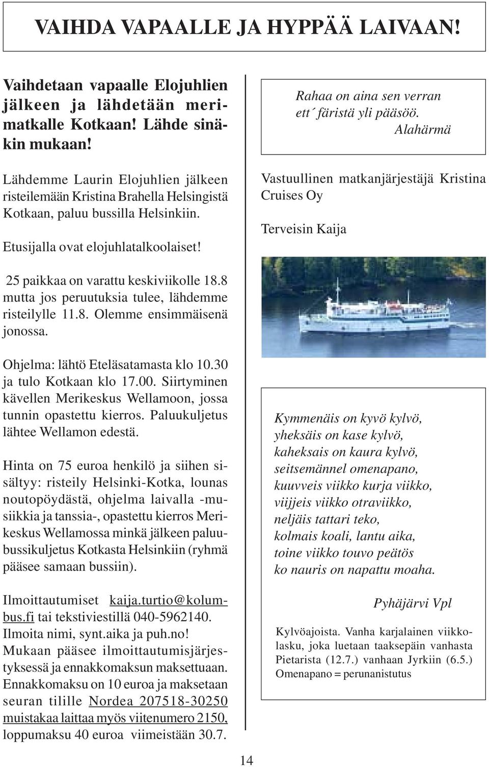 Alahärmä Vastuullinen matkanjärjestäjä Kristina Cruises Oy Terveisin Kaija 25 paikkaa on varattu keskiviikolle 18.8 mutta jos peruutuksia tulee, lähdemme risteilylle 11.8. Olemme ensimmäisenä jonossa.