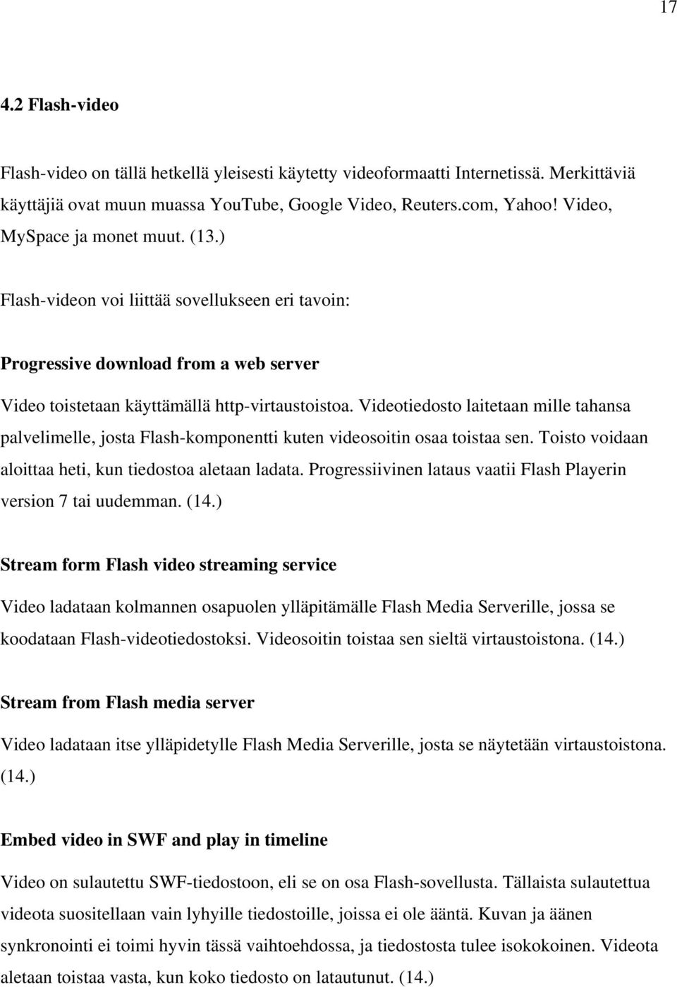 Videotiedosto laitetaan mille tahansa palvelimelle, josta Flash-komponentti kuten videosoitin osaa toistaa sen. Toisto voidaan aloittaa heti, kun tiedostoa aletaan ladata.