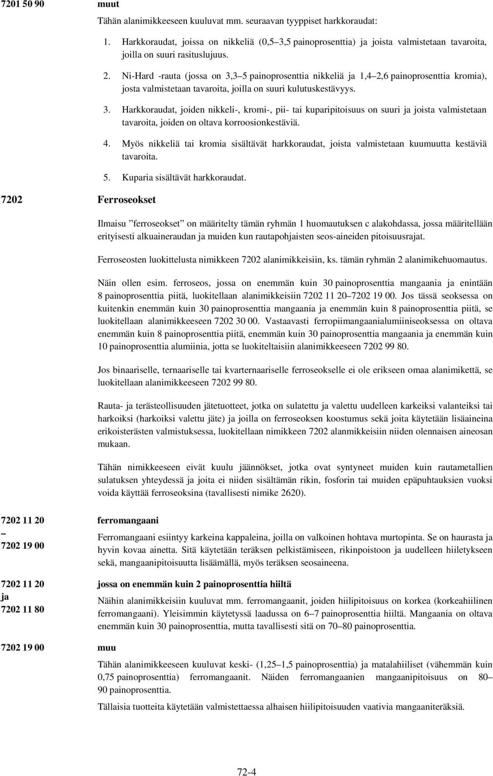 Ni-Hard -rauta (jossa on 3,3 5 painoprosenttia nikkeliä 1,4 2,6 painoprosenttia kromia), josta valmistetaan tavaroita, joilla on suuri kulutuskestävyys. 3. Harkkoraudat, joiden nikkeli-, kromi-, pii- tai kuparipitoisuus on suuri joista valmistetaan tavaroita, joiden on oltava korroosionkestäviä.