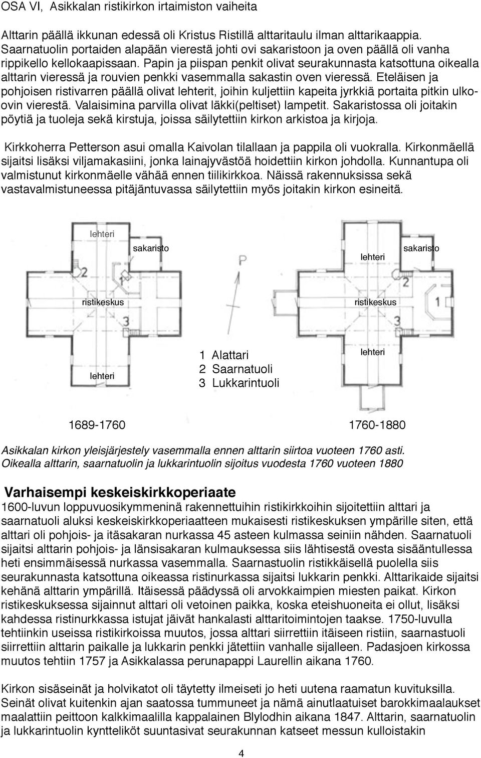 Papin ja piispan penkit olivat seurakunnasta katsottuna oikealla alttarin vieressä ja rouvien penkki vasemmalla sakastin oven vieressä.