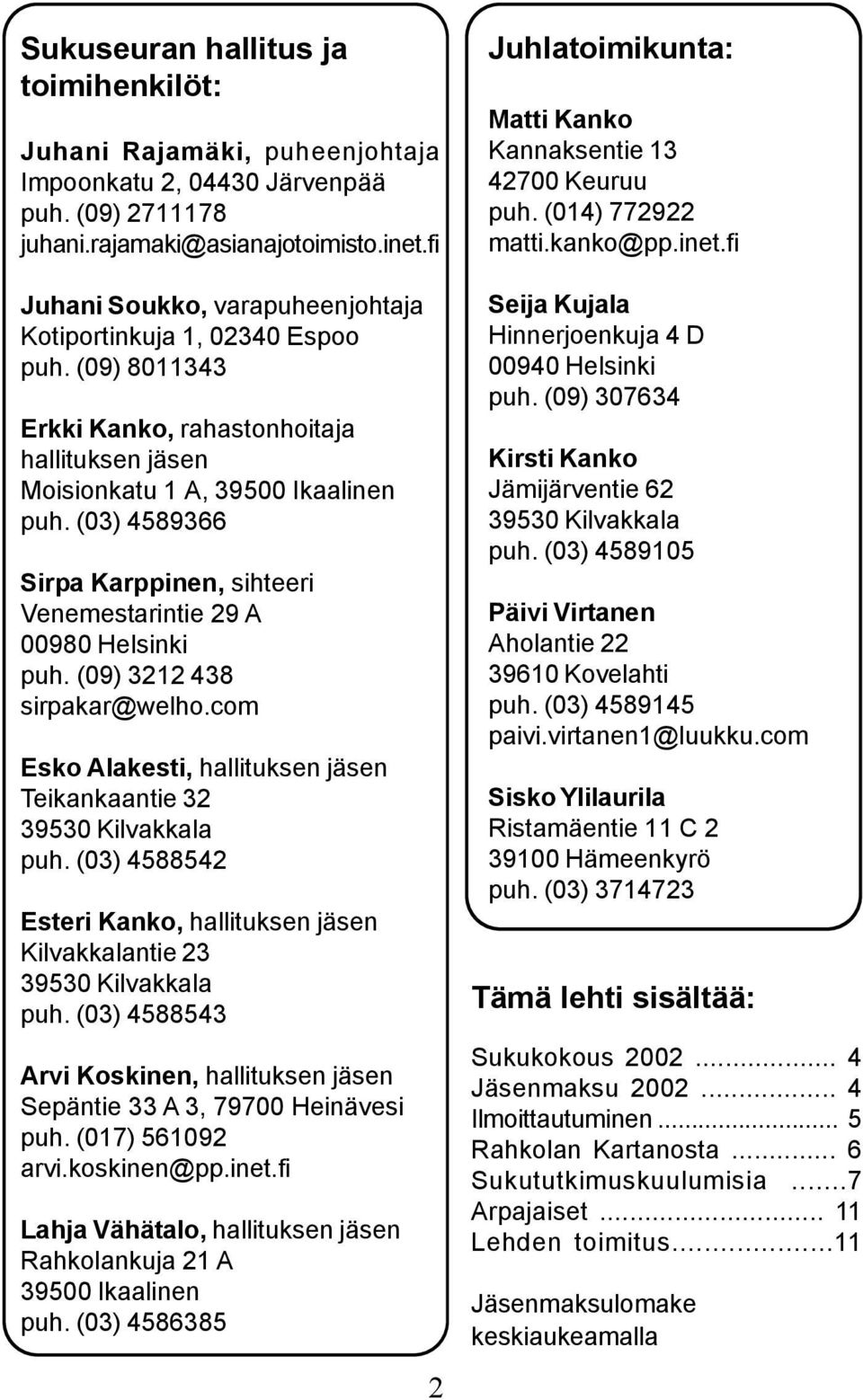 (03) 4589366 Sirpa Karppinen, sihteeri Venemestarintie 29 A 00980 Helsinki puh. (09) 3212 438 sirpakar@welho.com Esko Alakesti, hallituksen jäsen Teikankaantie 32 39530 Kilvakkala puh.