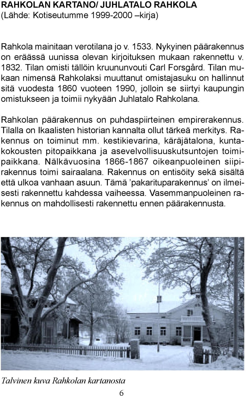 Tilan mukaan nimensä Rahkolaksi muuttanut omistajasuku on hallinnut sitä vuodesta 1860 vuoteen 1990, jolloin se siirtyi kaupungin omistukseen ja toimii nykyään Juhlatalo Rahkolana.