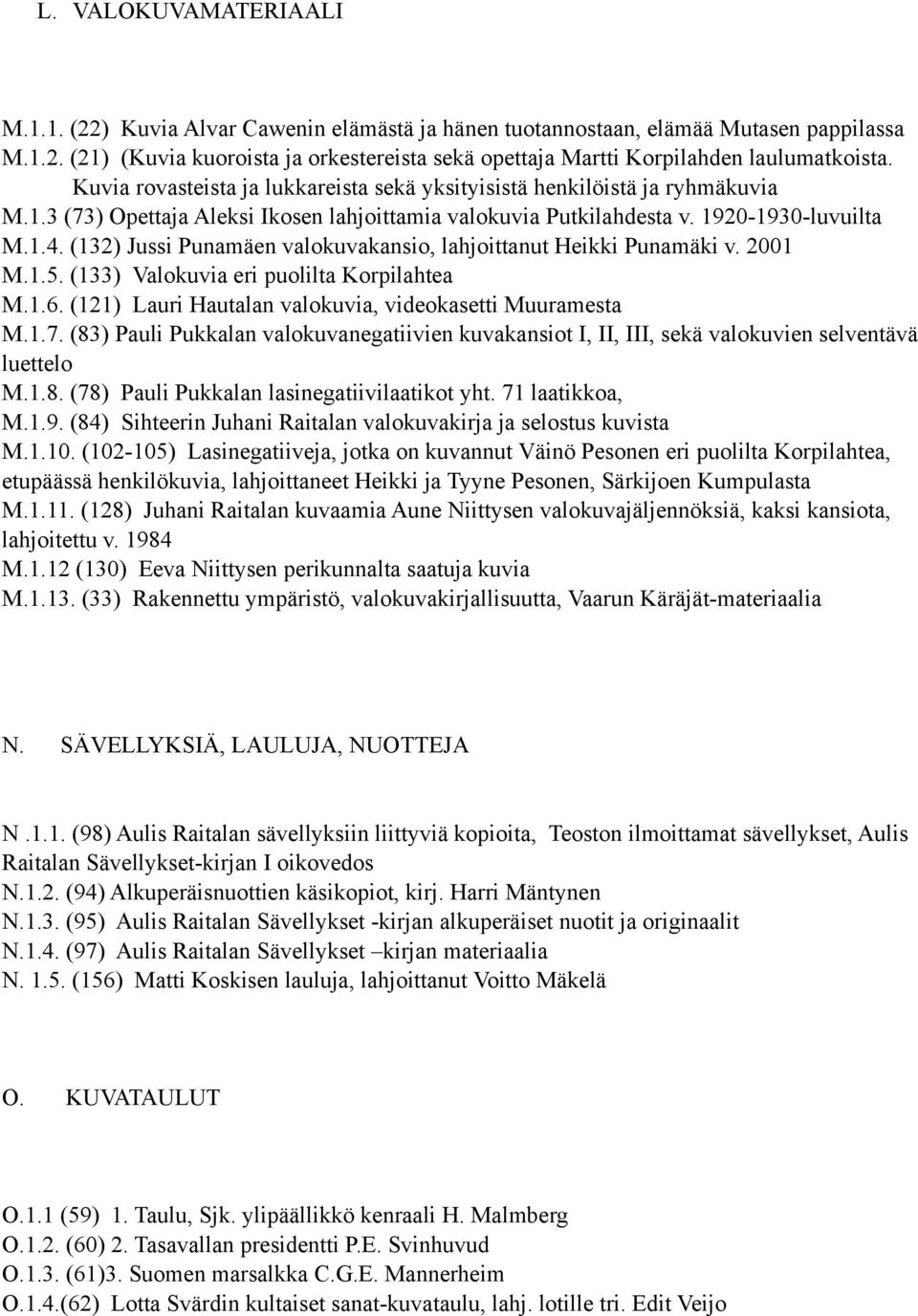 (132) Jussi Punamäen valokuvakansio, lahjoittanut Heikki Punamäki v. 2001 M.1.5. (133) Valokuvia eri puolilta Korpilahtea M.1.6. (121) Lauri Hautalan valokuvia, videokasetti Muuramesta M.1.7.
