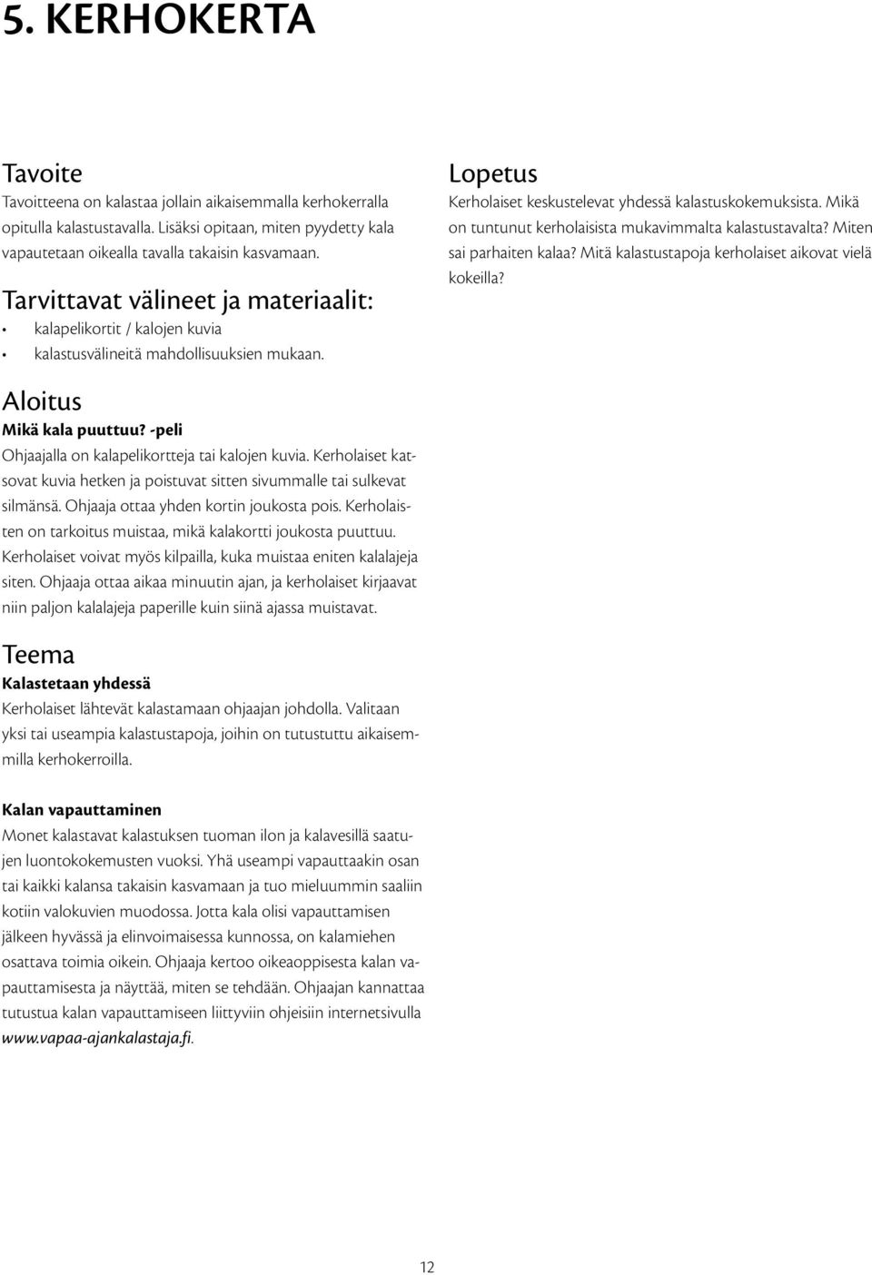 Mikä on tuntunut kerholaisista mukavimmalta kalastustavalta? Miten sai parhaiten kalaa? Mitä kalastustapoja kerholaiset aikovat vielä kokeilla? Aloitus Mikä kala puuttuu?