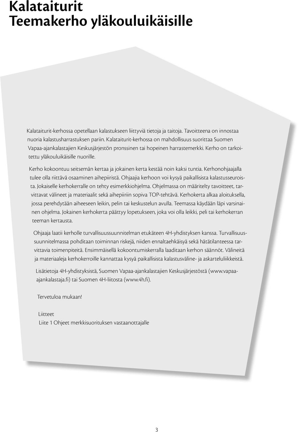 Kerho kokoontuu seitsemän kertaa ja jokainen kerta kestää noin kaksi tuntia. Kerhonohjaajalla tulee olla riittävä osaaminen aihepiiristä. Ohjaajia kerhoon voi kysyä paikallisista kalastusseuroista.