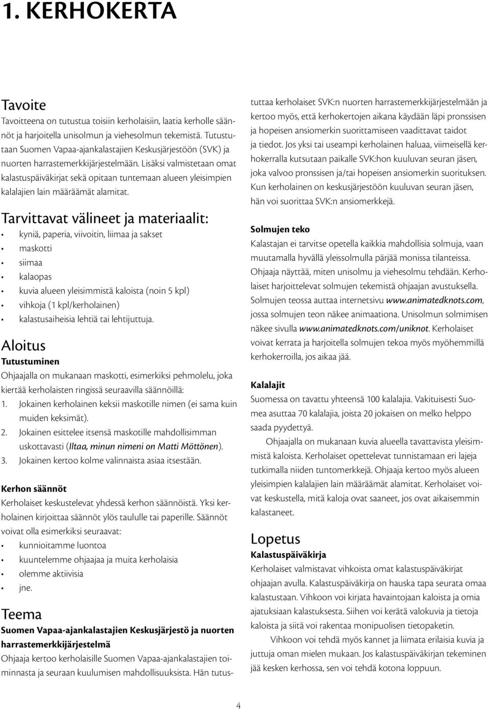Lisäksi valmistetaan omat kalastuspäiväkirjat sekä opitaan tuntemaan alueen yleisimpien kalalajien lain määräämät alamitat.