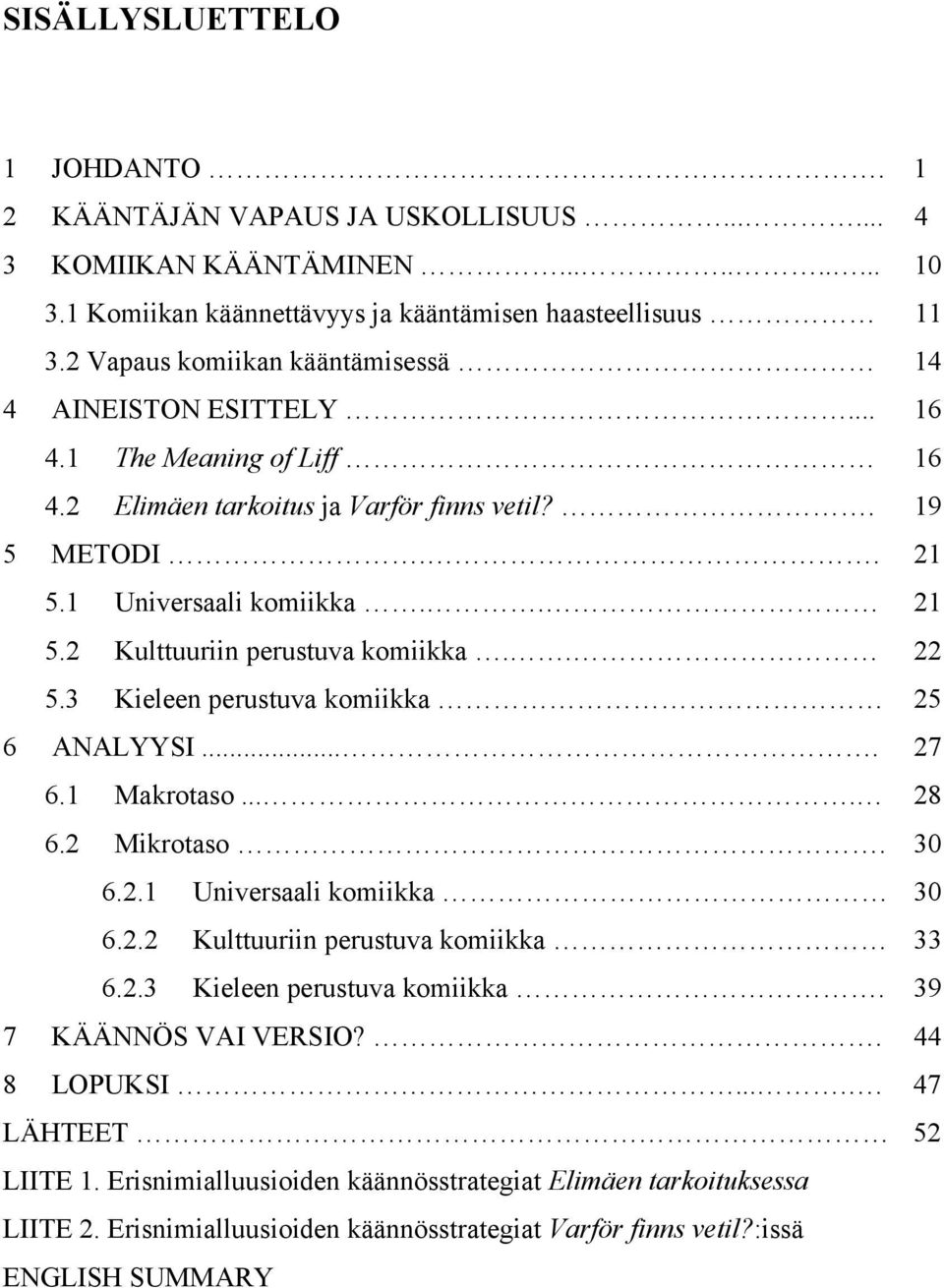 . 22 5.3 Kieleen perustuva komiikka 25 6 ANALYYSI.... 27 6.1 Makrotaso.... 28 6.2 Mikrotaso. 30 6.2.1 Universaali komiikka 30 6.2.2 Kulttuuriin perustuva komiikka 33 6.2.3 Kieleen perustuva komiikka. 39 7 KÄÄNNÖS VAI VERSIO?