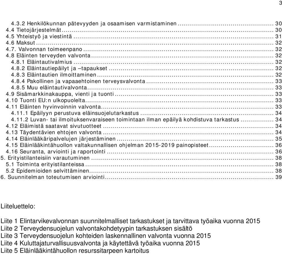 .. 33 4.9 Sisämarkkinakauppa, vienti ja tuonti... 33 4.10 Tuonti EU:n ulkopuolelta... 33 4.11 Eläinten hyvinvoinnin valvonta... 33 4.11.1 Epäilyyn perustuva eläinsuojelutarkastus... 34 4.11.2 Luvan- tai ilmoituksenvaraiseen toimintaan ilman epäilyä kohdistuva tarkastus.