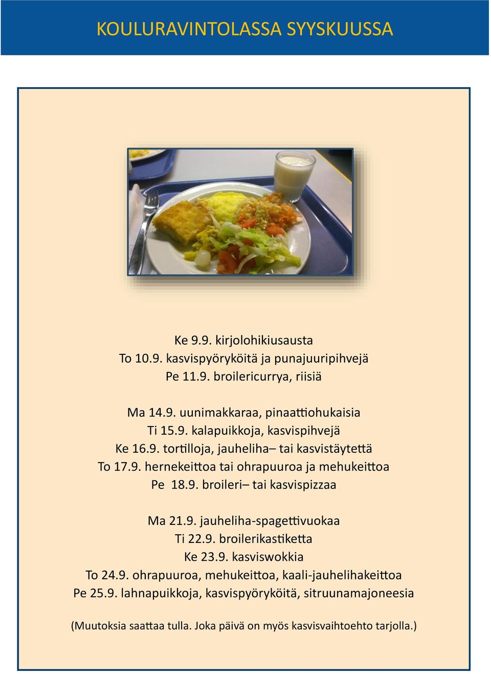 9. jauheliha-spagettivuokaa Ti 22.9. broilerikastiketta Ke 23.9. kasviswokkia To 24.9. ohrapuuroa, mehukeittoa, kaali-jauhelihakeittoa Pe 25.9. lahnapuikkoja, kasvispyöryköitä, sitruunamajoneesia (Muutoksia saattaa tulla.