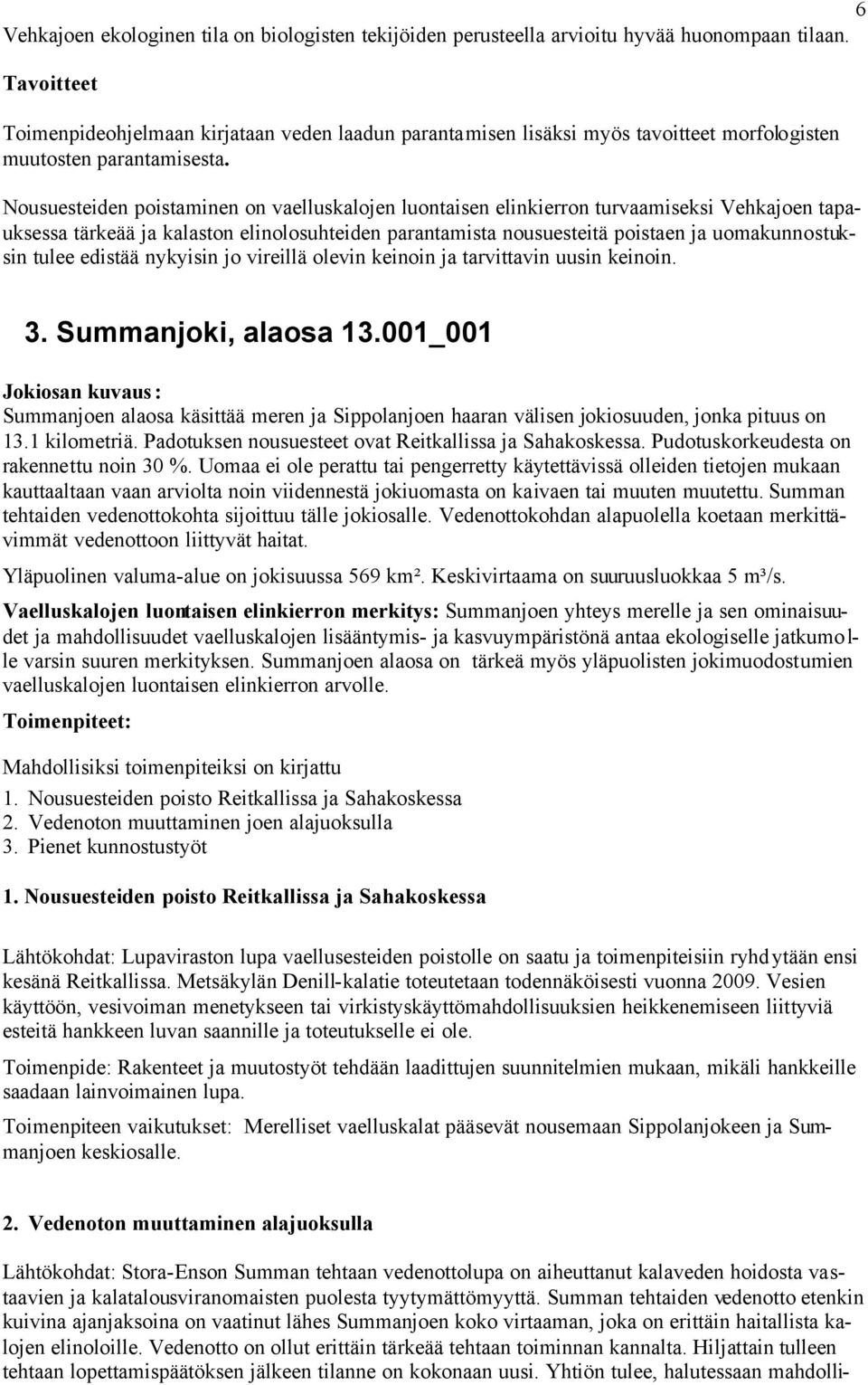 Nousuesteiden poistaminen on vaelluskalojen luontaisen elinkierron turvaamiseksi Vehkajoen tapauksessa tärkeää ja kalaston elinolosuhteiden parantamista nousuesteitä poistaen ja uomakunnostuksin