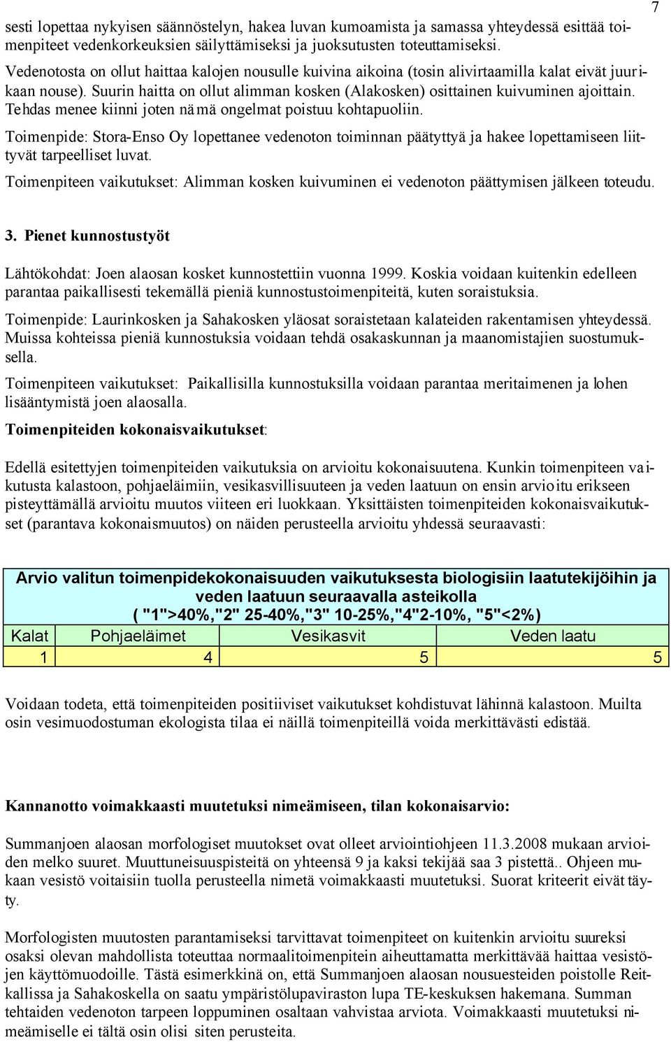 Tehdas menee kiinni joten nämä ongelmat poistuu kohtapuoliin. Toimenpide: Stora-Enso Oy lopettanee vedenoton toiminnan päätyttyä ja hakee lopettamiseen liittyvät tarpeelliset luvat.