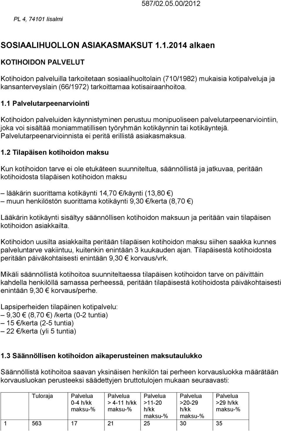 1 Palvelutarpeenarviointi Kotihoidon palveluiden käynnistyminen perustuu monipuoliseen palvelutarpeenarviointiin, joka voi sisältää moniammatillisen työryhmän kotikäynnin tai kotikäyntejä.