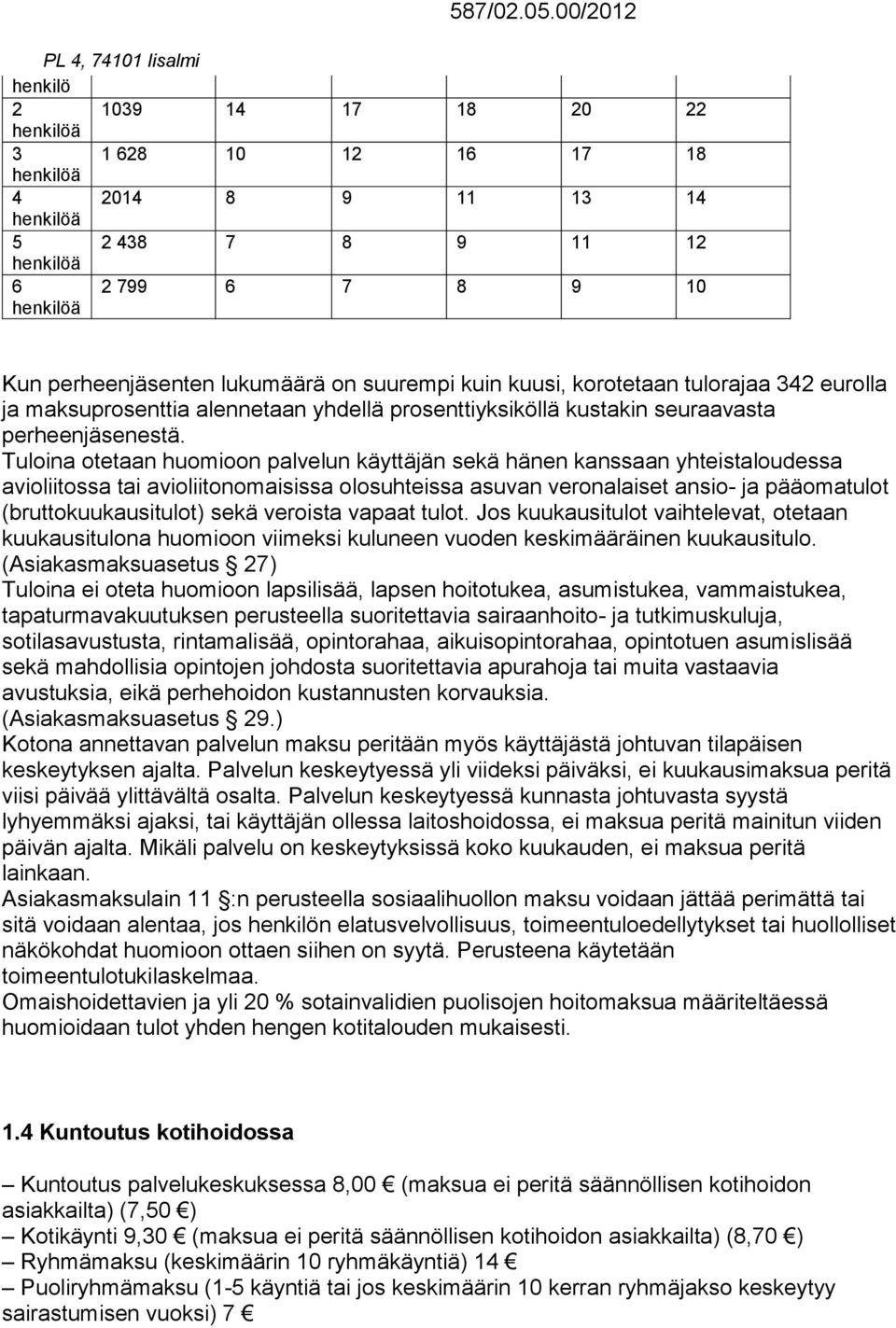 Tuloina otetaan huomioon palvelun käyttäjän sekä hänen kanssaan yhteistaloudessa avioliitossa tai avioliitonomaisissa olosuhteissa asuvan veronalaiset ansio- ja pääomatulot (bruttokuukausitulot) sekä