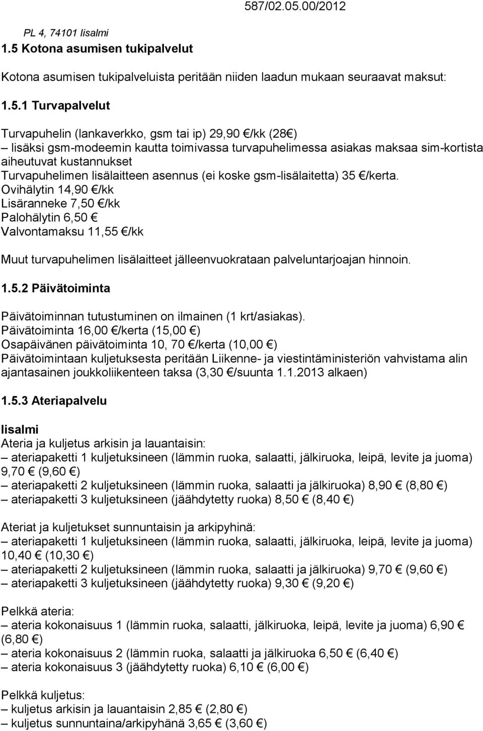 Ovihälytin 14,90 /kk Lisäranneke 7,50 /kk Palohälytin 6,50 Valvontamaksu 11,55 /kk Muut turvapuhelimen lisälaitteet jälleenvuokrataan palveluntarjoajan hinnoin. 1.5.2 Päivätoiminta Päivätoiminnan tutustuminen on ilmainen (1 krt/asiakas).