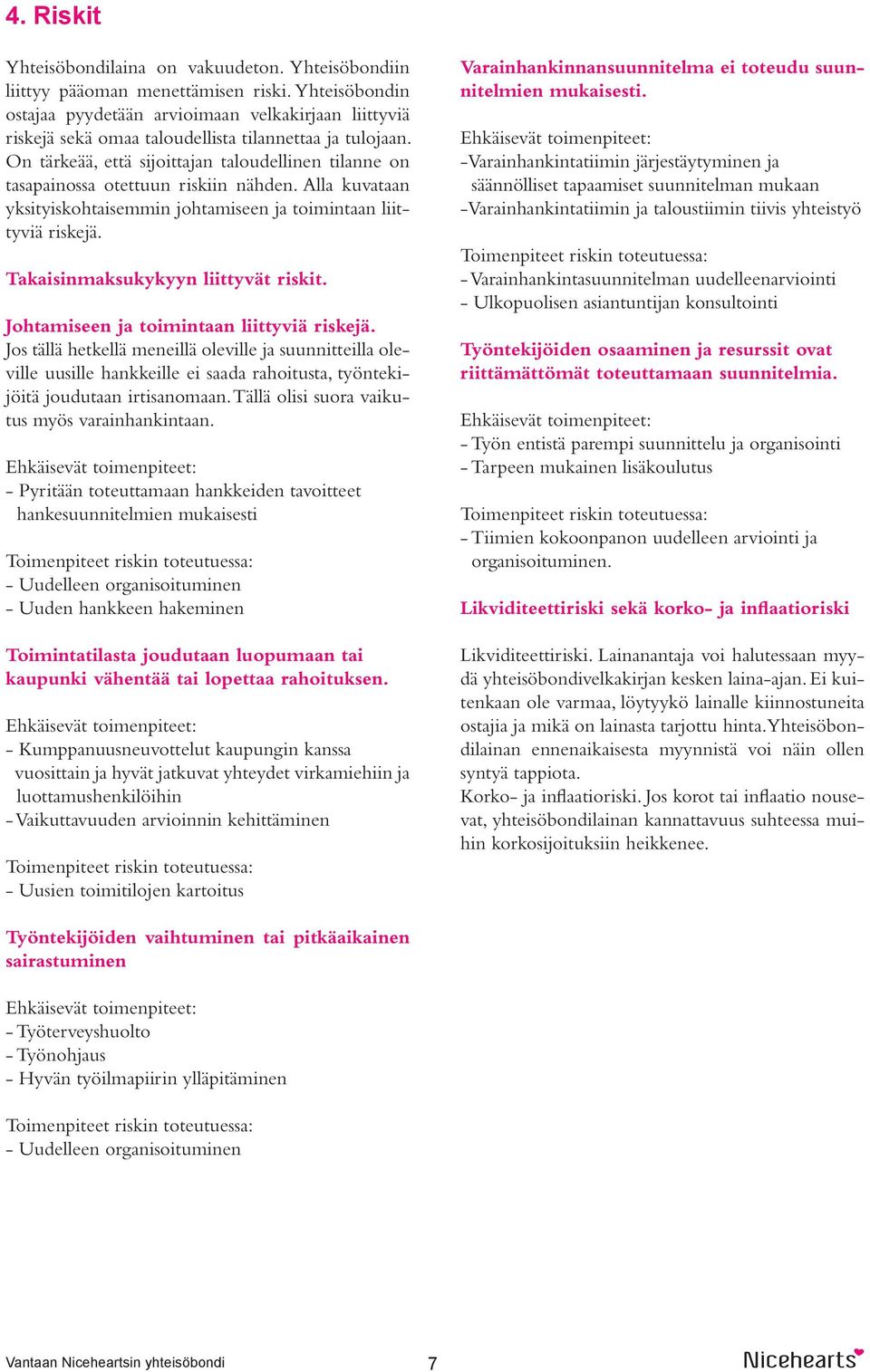 On tärkeää, että sijoittajan taloudellinen tilanne on tasapainossa otettuun riskiin nähden. Alla kuvataan yksityiskohtaisemmin johtamiseen ja toimintaan liittyviä riskejä.